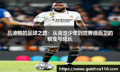 吕迪格的足球之路：从青涩少年到世界级后卫的蜕变与成长