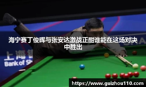 海宁赛丁俊晖与张安达激战正酣谁能在这场对决中胜出